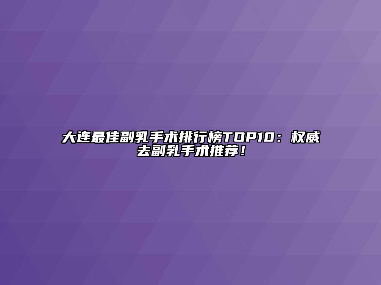 大连最佳副乳手术排行榜TOP10：权威去副乳手术推荐！