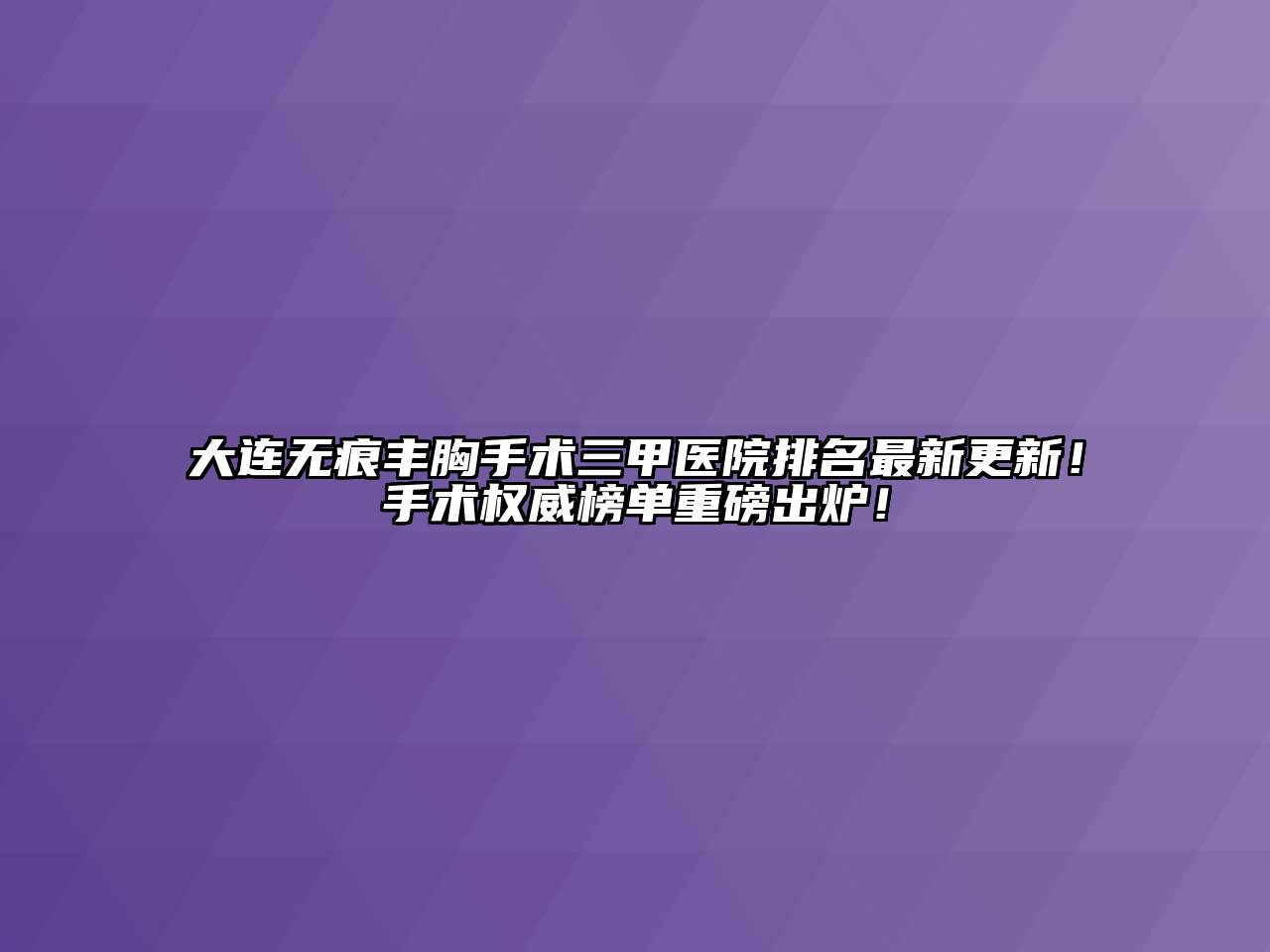 大连无痕丰胸手术三甲医院排名最新更新！手术权威榜单重磅出炉！