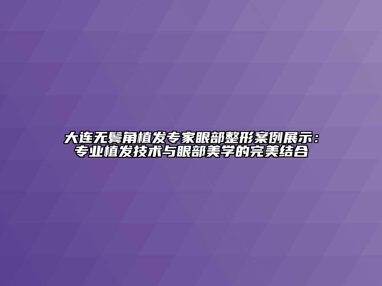 大连无鬓角植发专家眼部整形案例展示：专业植发技术与眼部美学的完美结合