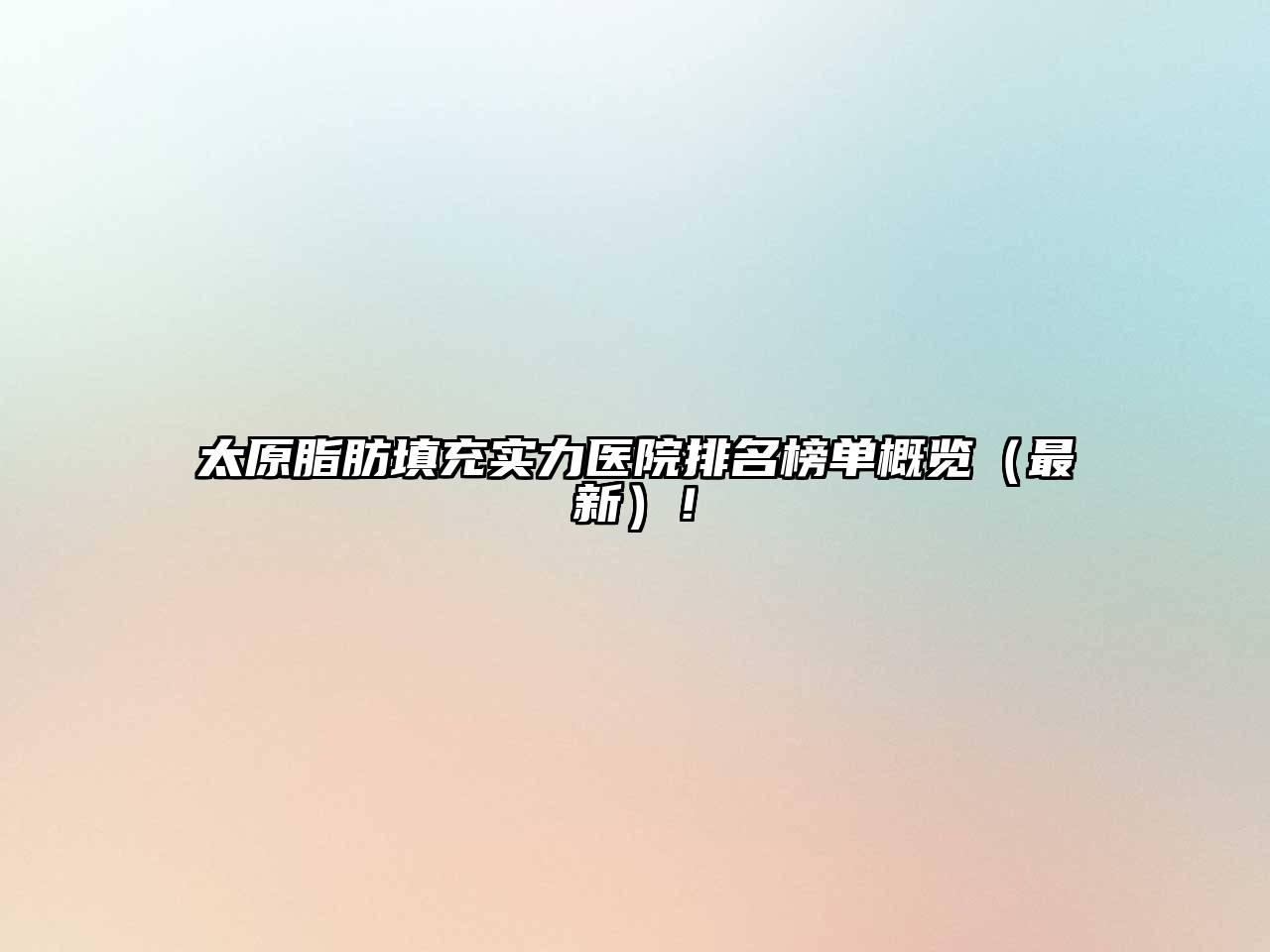 太原脂肪填充实力医院排名榜单概览（最新）！