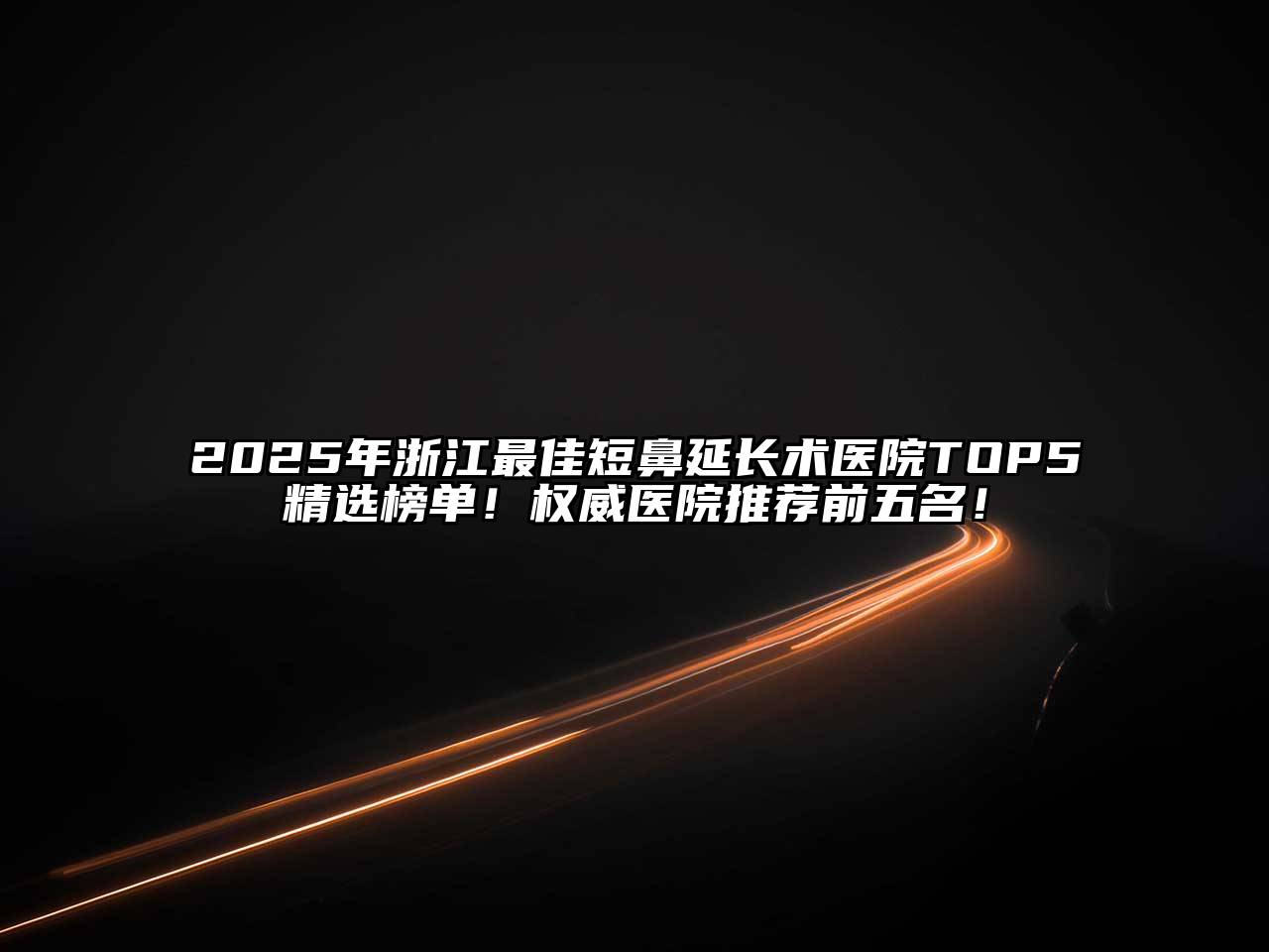 2025年浙江最佳短鼻延长术医院TOP5精选榜单！权威医院推荐前五名！