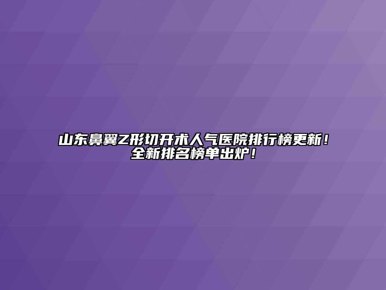 山东鼻翼Z形切开术人气医院排行榜更新！全新排名榜单出炉！