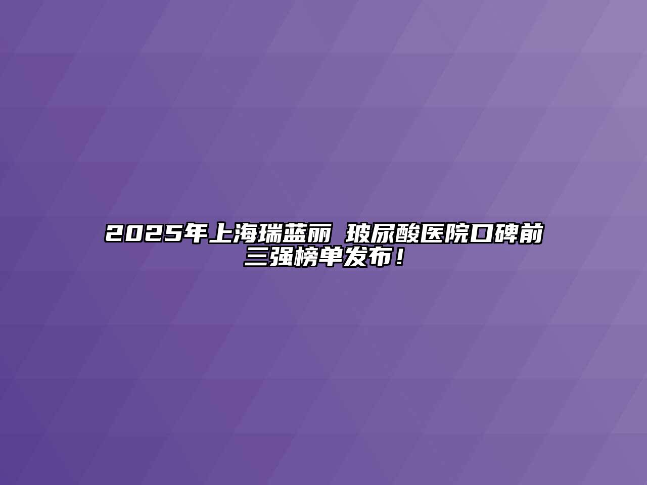 2025年上海瑞蓝丽瑅玻尿酸医院口碑前三强榜单发布！