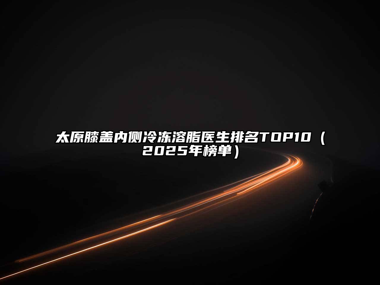 太原膝盖内侧冷冻溶脂医生排名TOP10（2025年榜单）