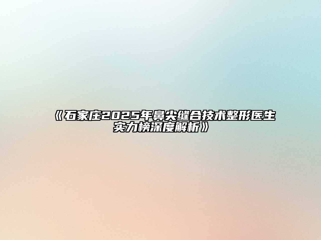 《石家庄2025年鼻尖缝合技术整形医生实力榜深度解析》