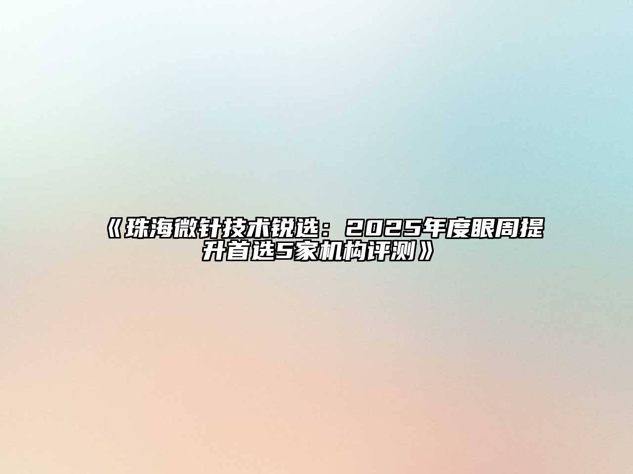 《珠海微针技术锐选：2025年度眼周提升首选5家机构评测》