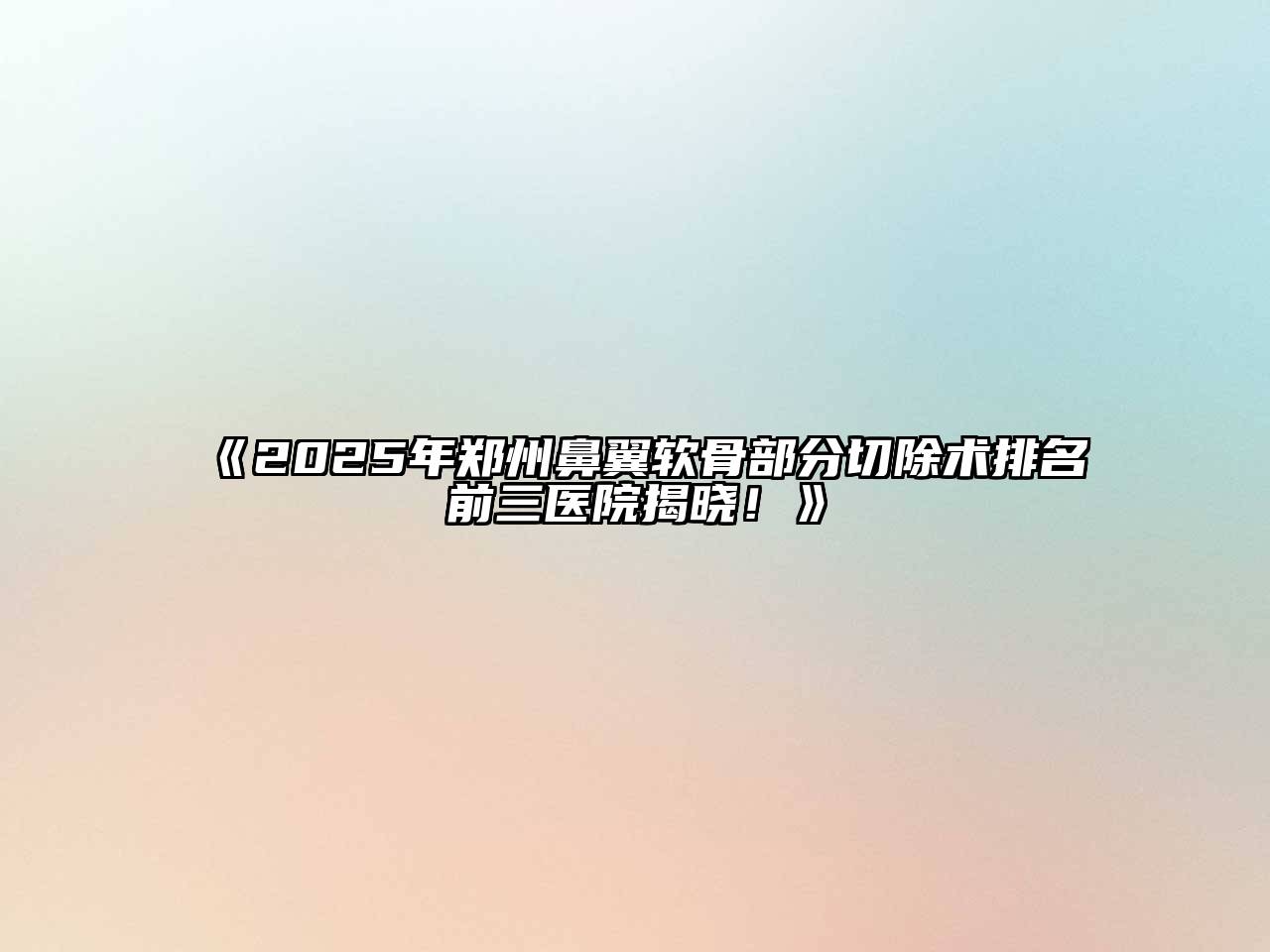 《2025年郑州鼻翼软骨部分切除术排名前三医院揭晓！》
