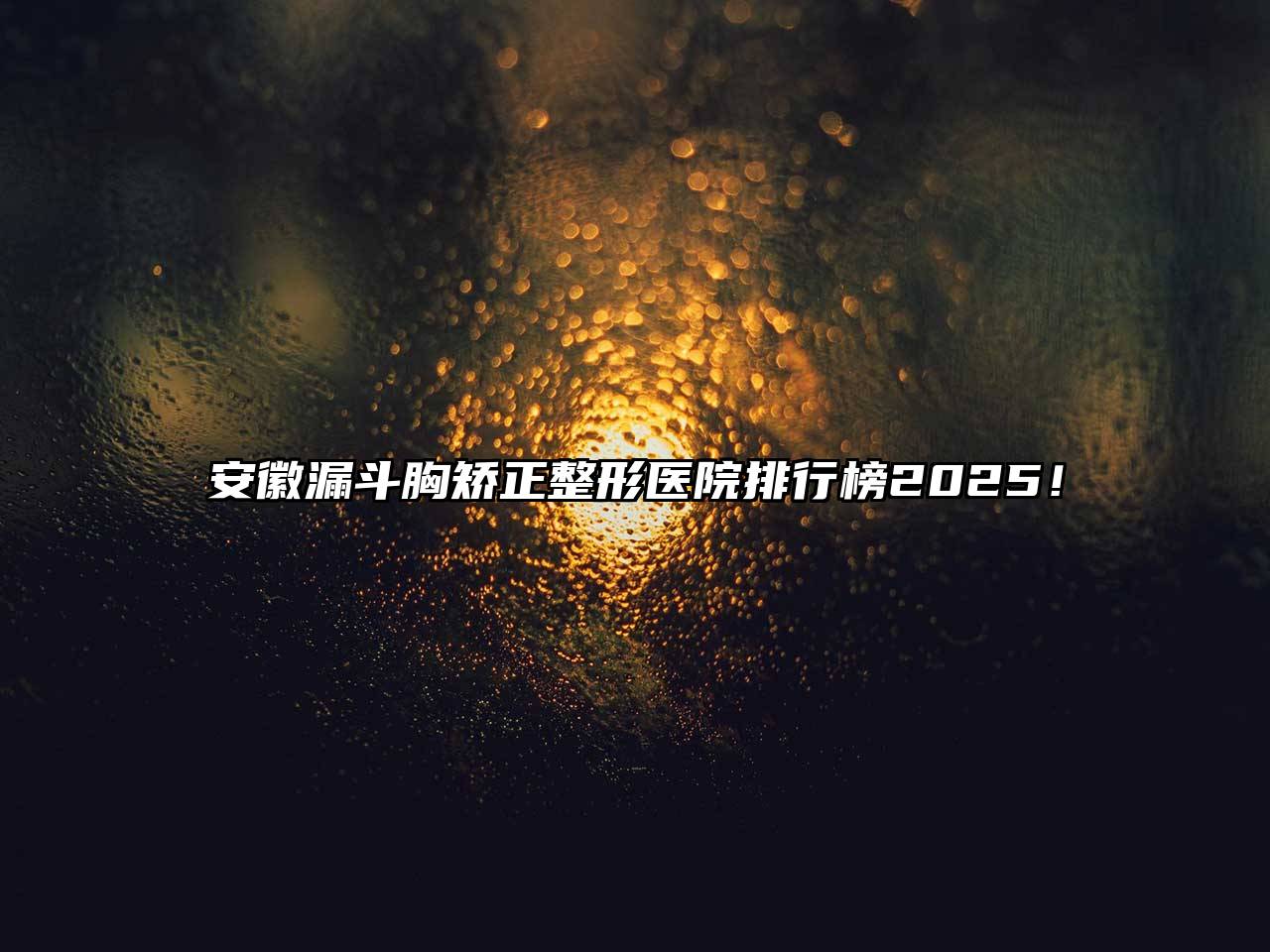 安徽漏斗胸矫正整形医院排行榜2025！