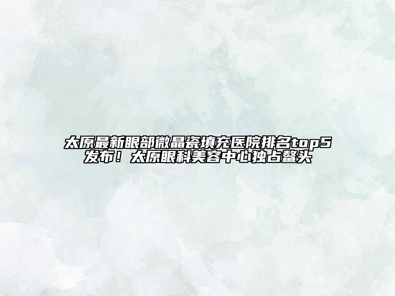 太原最新眼部微晶瓷填充医院排名top5发布！太原眼科江南app官方下载苹果版
中心独占鳌头