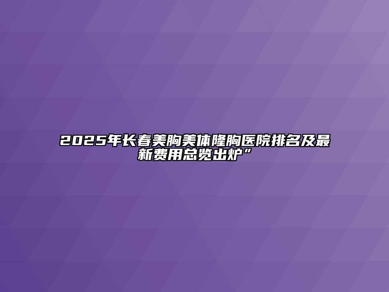 2025年长春美胸美体隆胸医院排名及最新费用总览出炉”