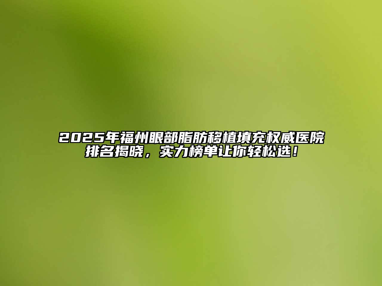 2025年福州眼部脂肪移植填充权威医院排名揭晓，实力榜单让你轻松选！