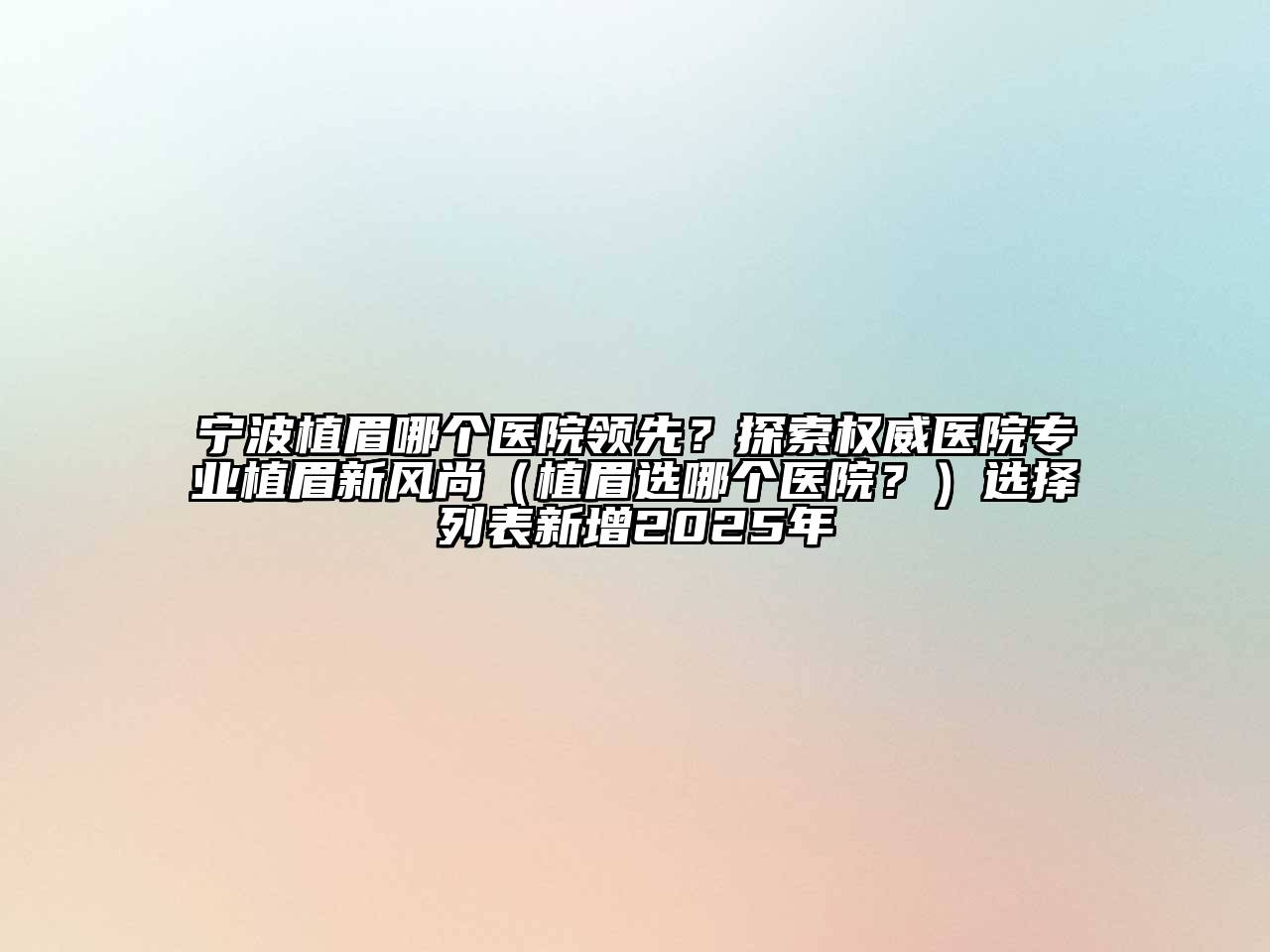 宁波植眉哪个医院领先？探索权威医院专业植眉新风尚（植眉选哪个医院？）选择列表新增2025年