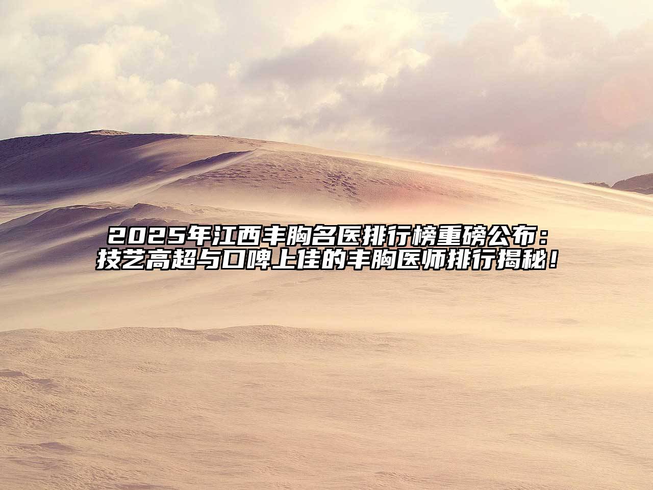 2025年江西丰胸名医排行榜重磅公布：技艺高超与口啤上佳的丰胸医师排行揭秘！