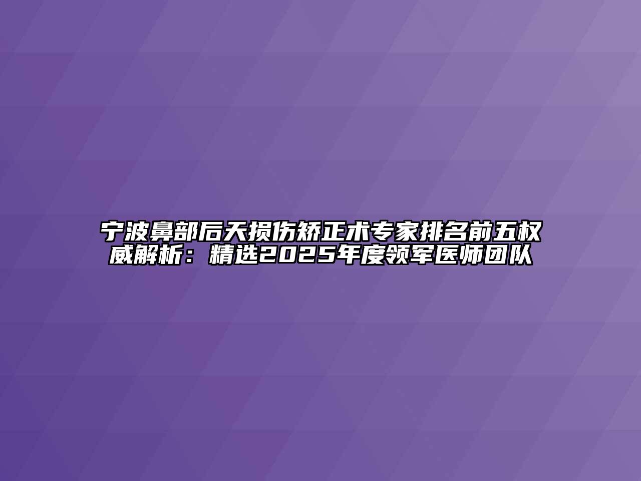 宁波鼻部后天损伤矫正术专家排名前五权威解析：精选2025年度领军医师团队