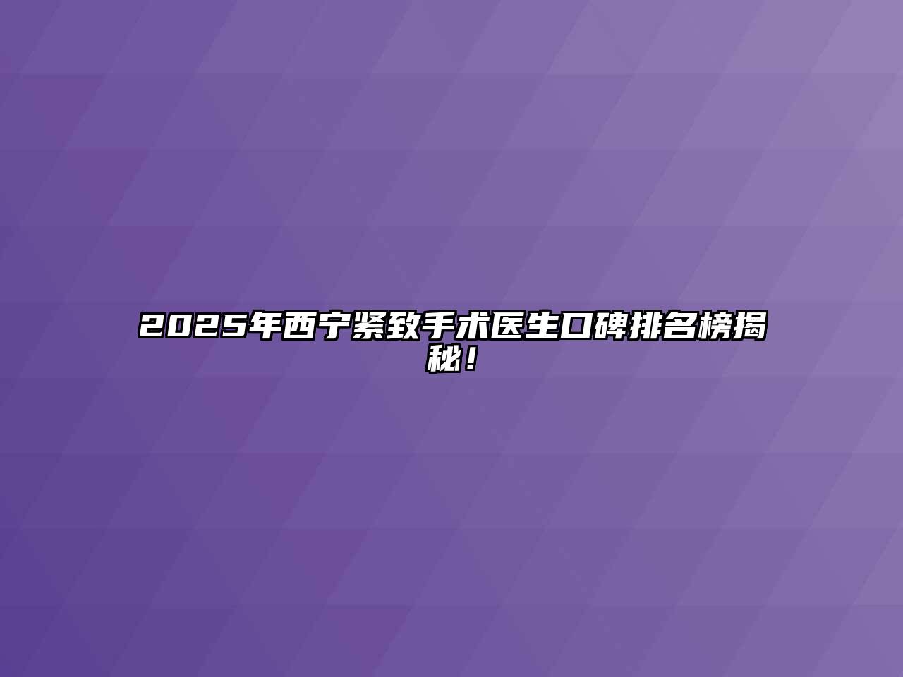 2025年西宁紧致手术医生口碑排名榜揭秘！