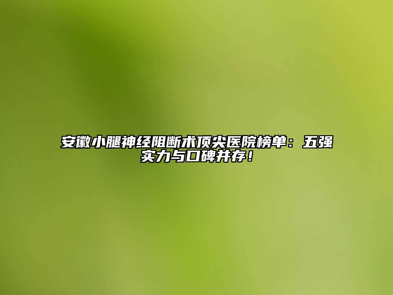 安徽小腿神经阻断术顶尖医院榜单：五强实力与口碑并存！