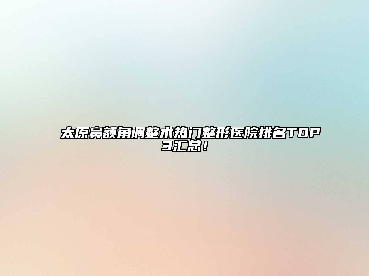 太原鼻额角调整术热门整形医院排名TOP3汇总！