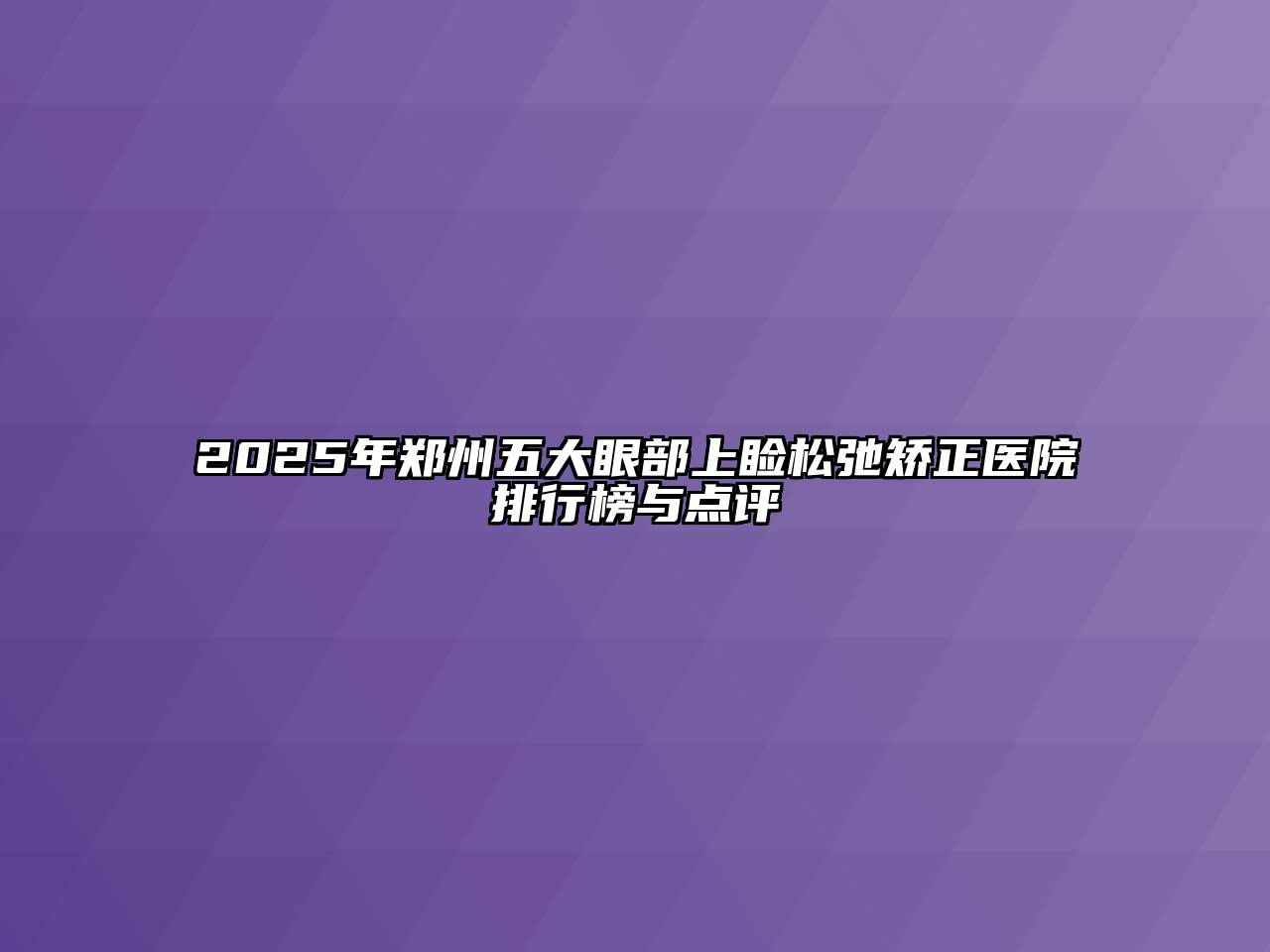 2025年郑州五大眼部上睑松弛矫正医院排行榜与点评