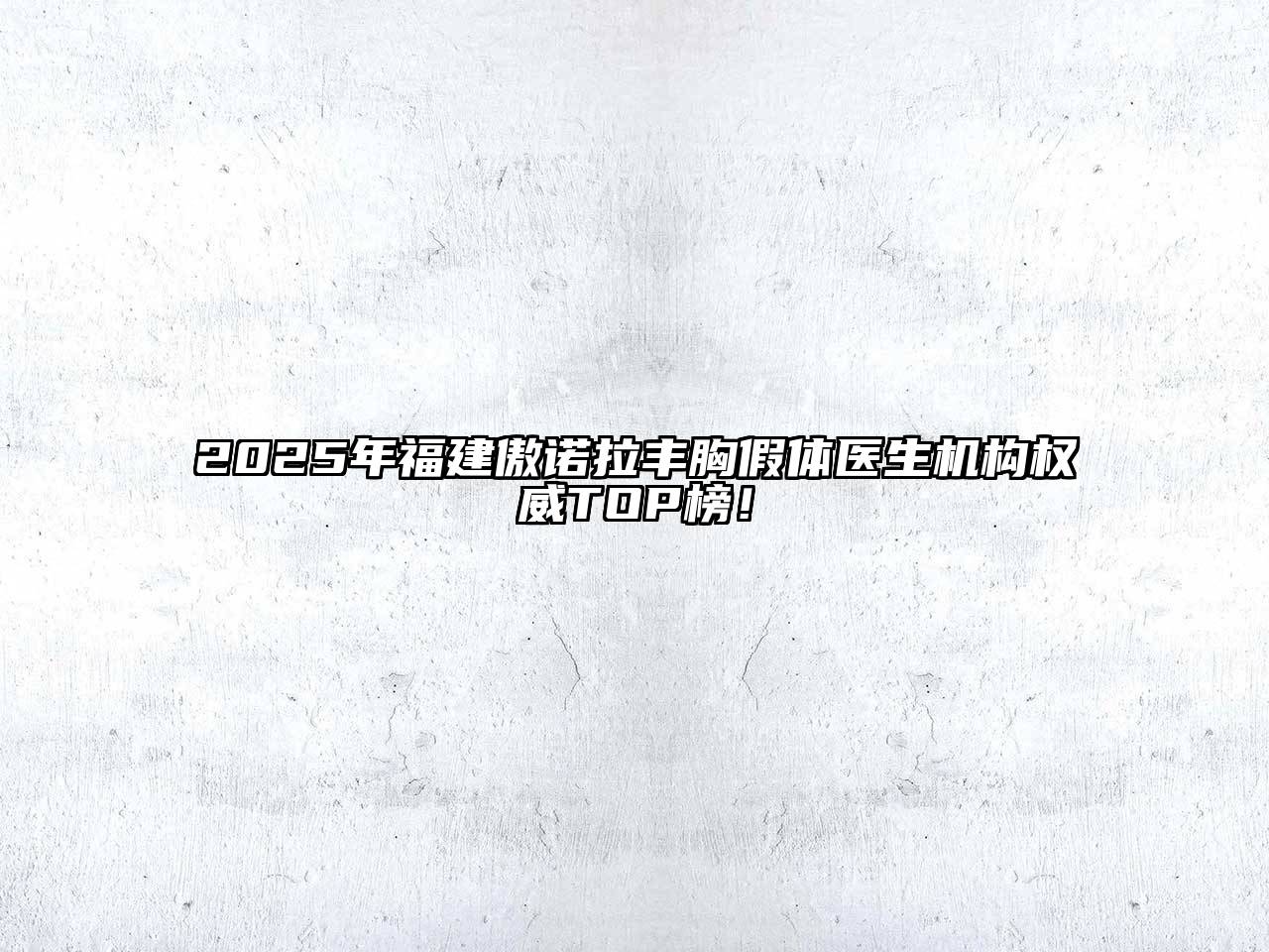 2025年福建傲诺拉丰胸假体医生机构权威TOP榜！