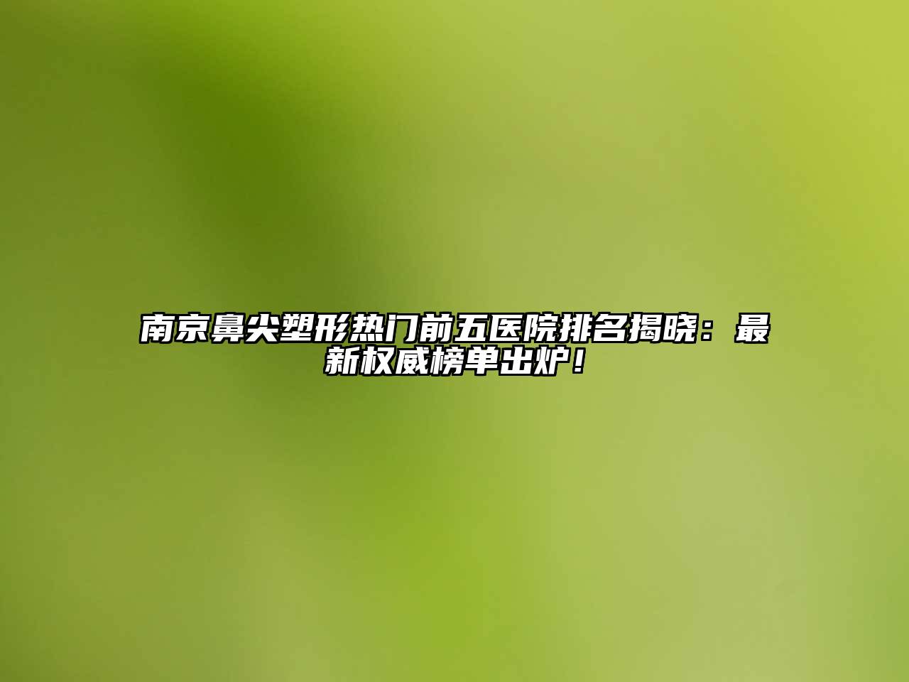 南京鼻尖塑形热门前五医院排名揭晓：最新权威榜单出炉！
