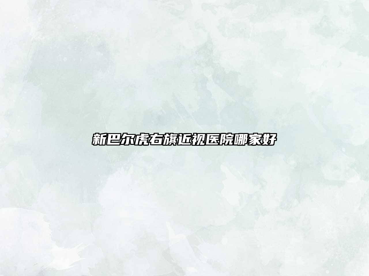 新巴尔虎右旗近视医院哪家好