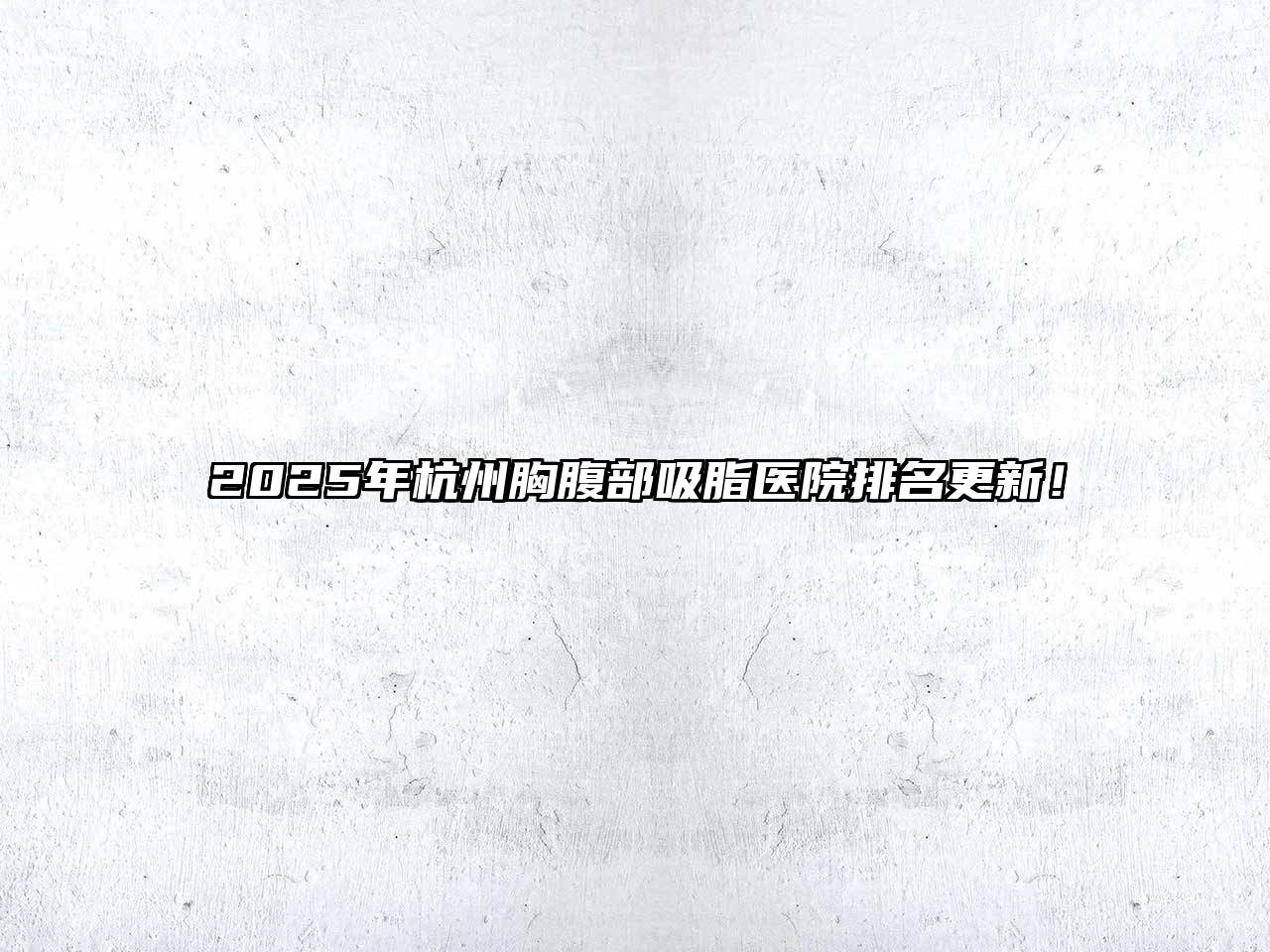 2025年杭州胸腹部吸脂医院排名更新！