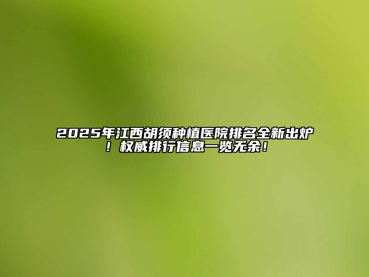 2025年江西胡须种植医院排名全新出炉！权威排行信息一览无余！