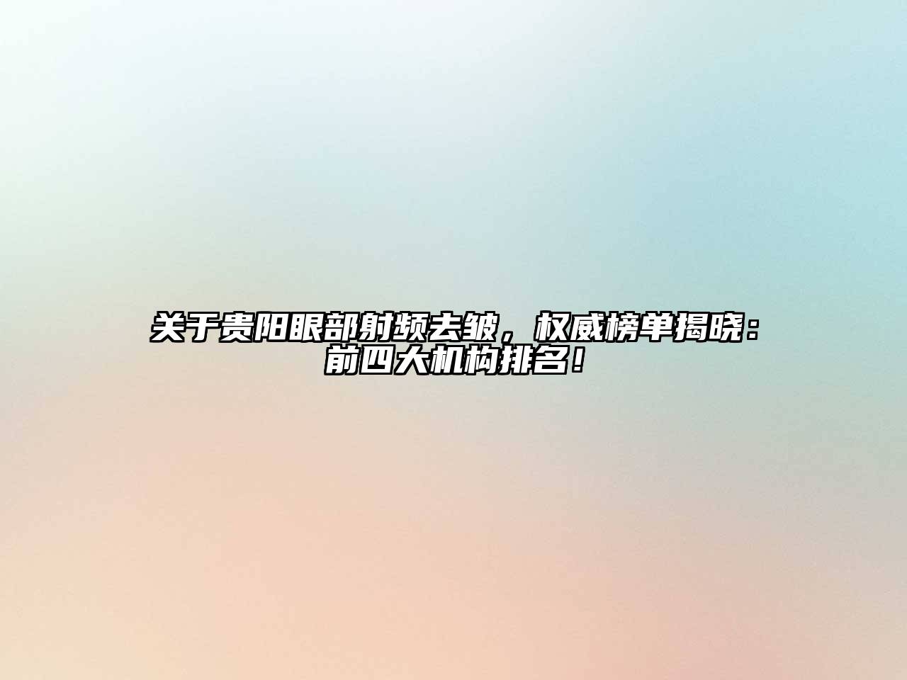 关于贵阳眼部射频去皱，权威榜单揭晓：前四大机构排名！