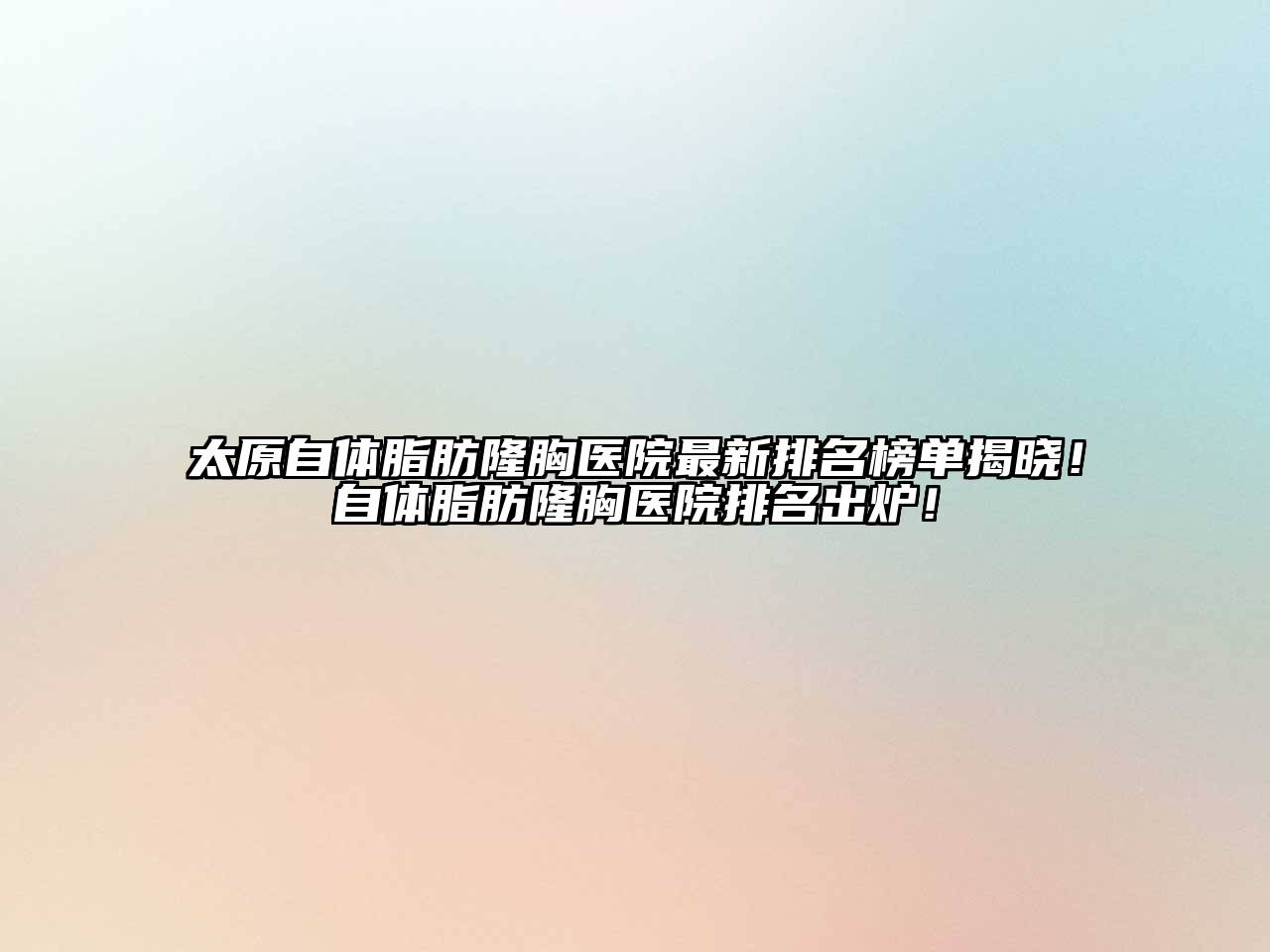 太原自体脂肪隆胸医院最新排名榜单揭晓！自体脂肪隆胸医院排名出炉！