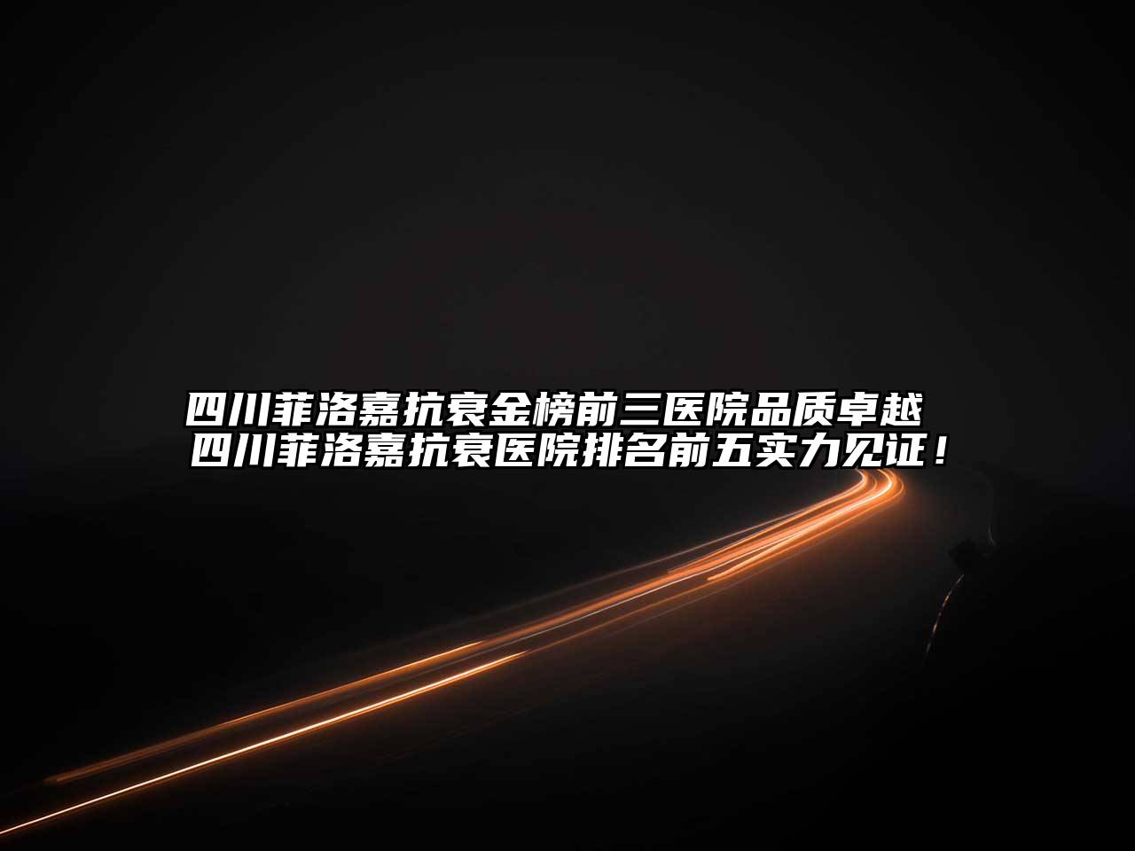 四川菲洛嘉抗衰金榜前三医院品质卓越 四川菲洛嘉抗衰医院排名前五实力见证！