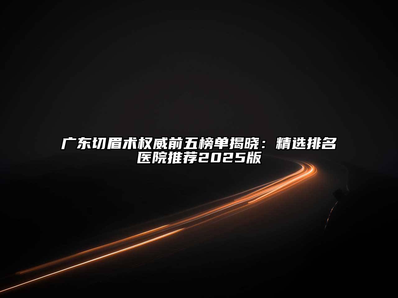 广东切眉术权威前五榜单揭晓：精选排名医院推荐2025版