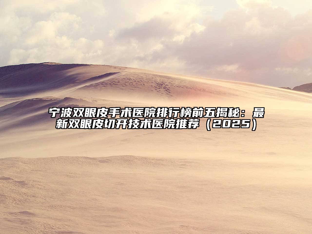 宁波双眼皮手术医院排行榜前五揭秘：最新双眼皮切开技术医院推荐（2025）