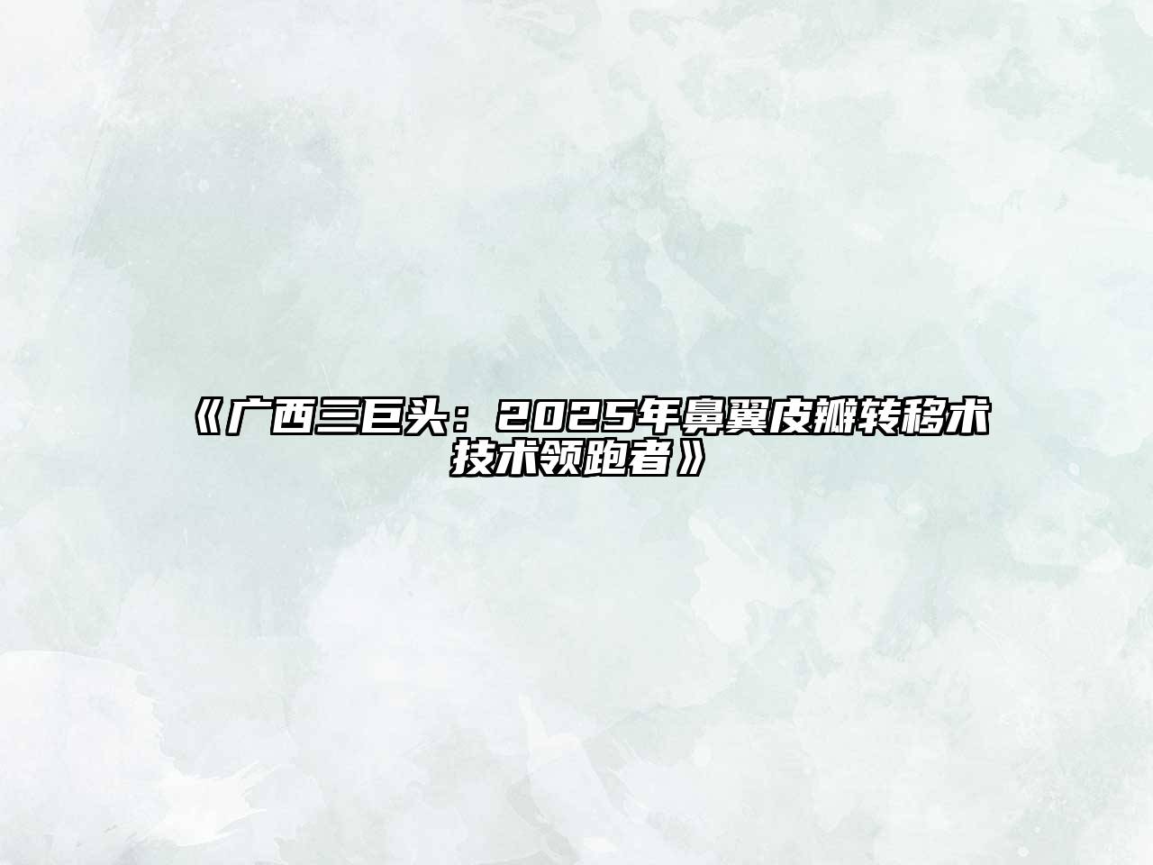 《广西三巨头：2025年鼻翼皮瓣转移术技术领跑者》