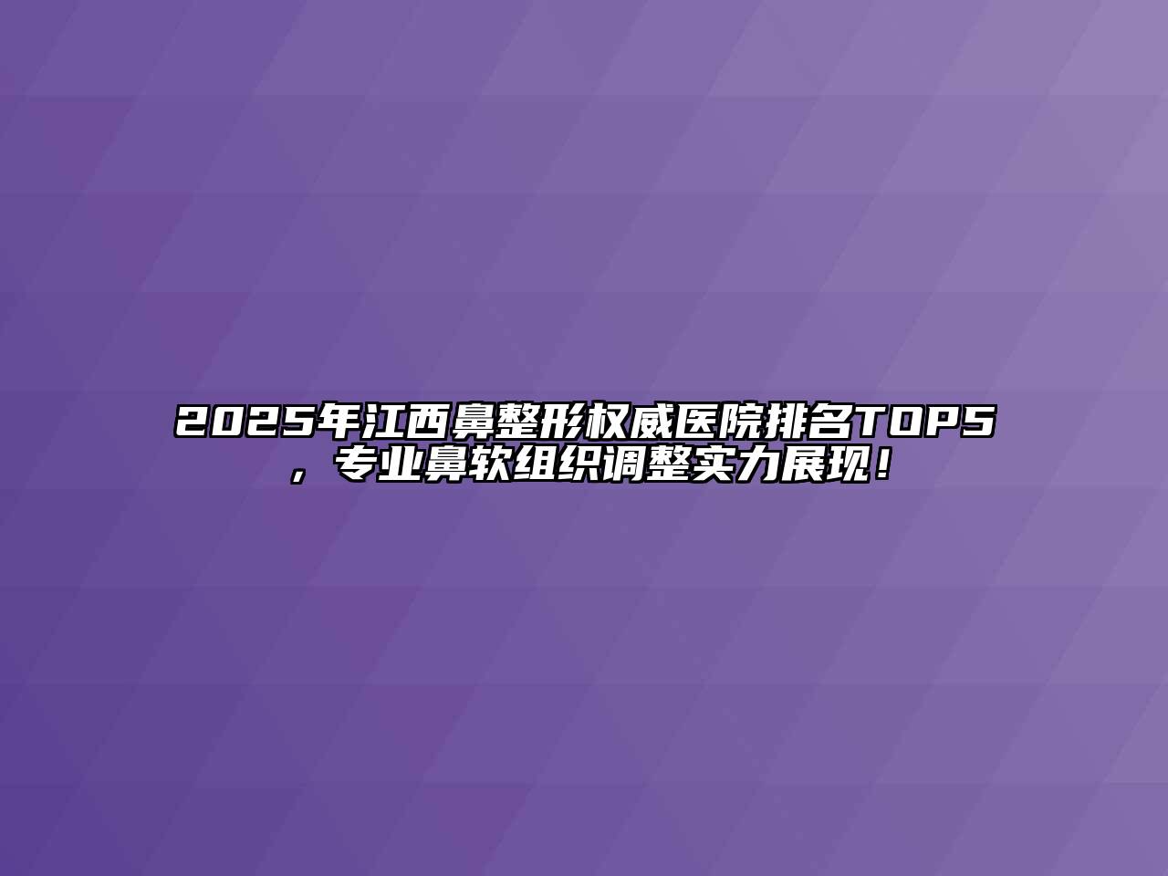 2025年江西鼻整形权威医院排名TOP5，专业鼻软组织调整实力展现！