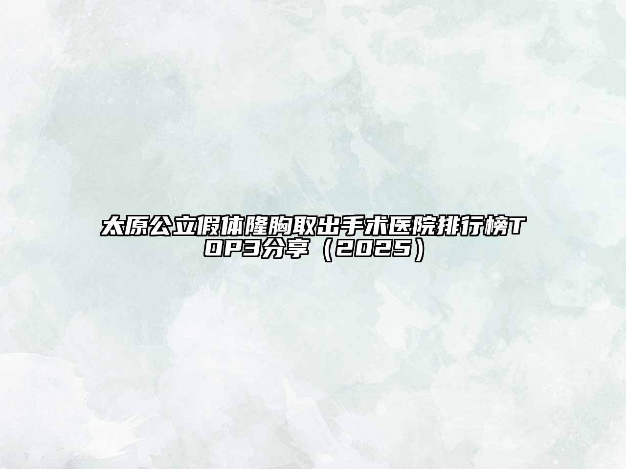 太原公立假体隆胸取出手术医院排行榜TOP3分享（2025）