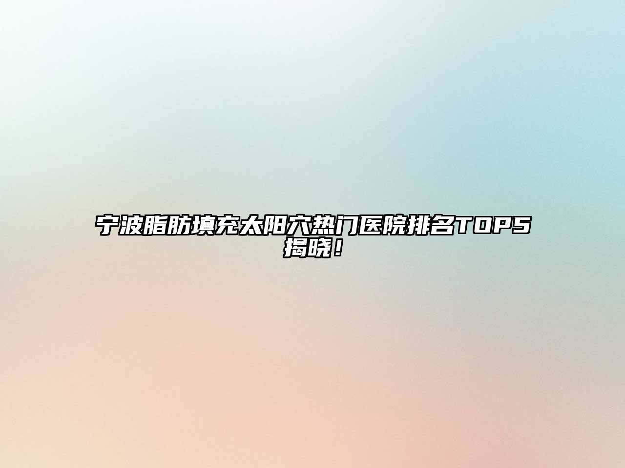宁波脂肪填充太阳穴热门医院排名TOP5揭晓！