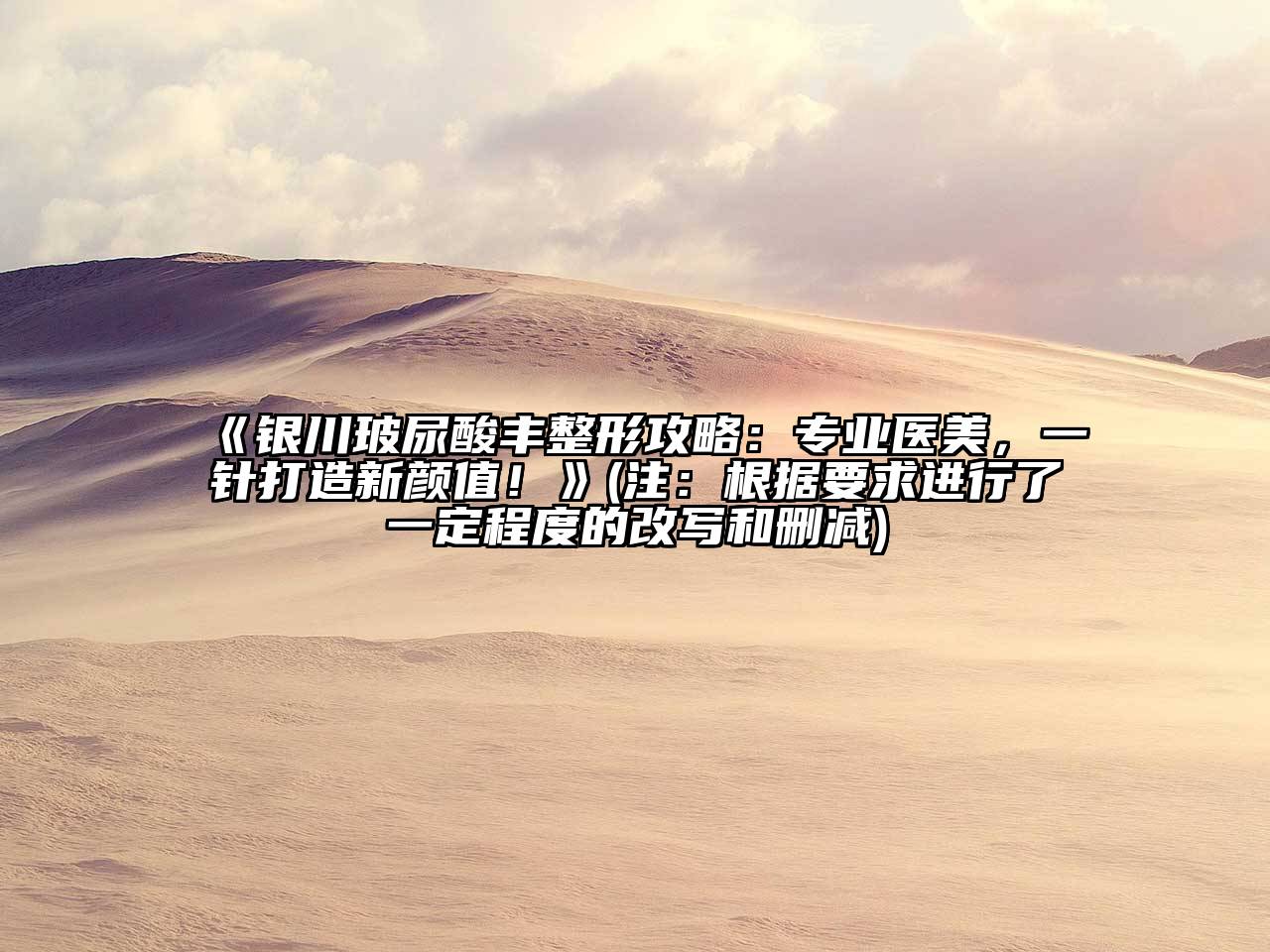 《银川玻尿酸丰整形攻略：专业医美，一针打造新颜值！》(注：根据要求进行了一定程度的改写和删减)