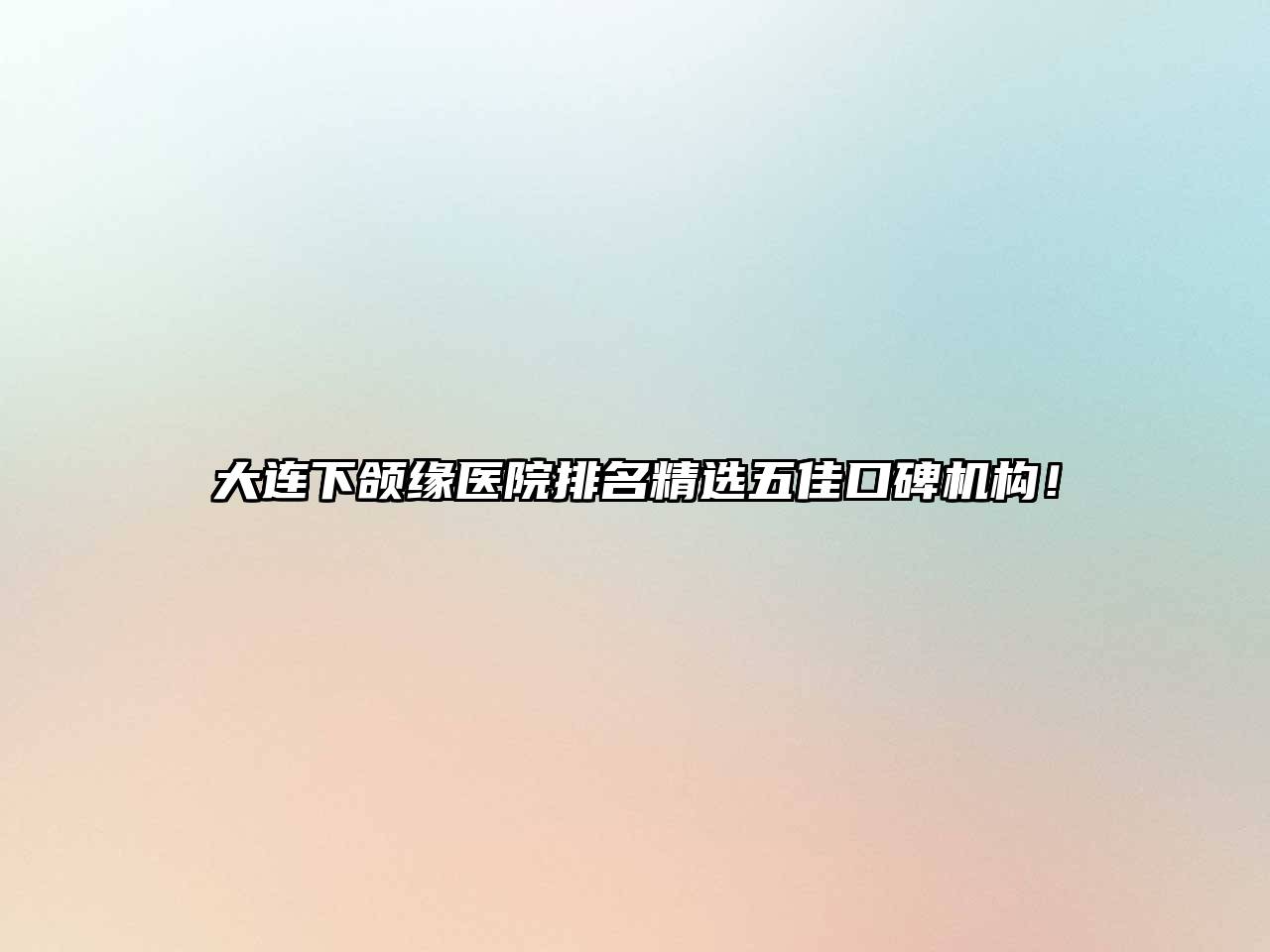 大连下颌缘医院排名精选五佳口碑机构！