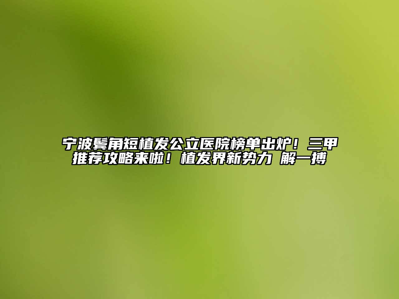 宁波鬓角短植发公立医院榜单出炉！三甲推荐攻略来啦！植发界新势力瞭解一搏