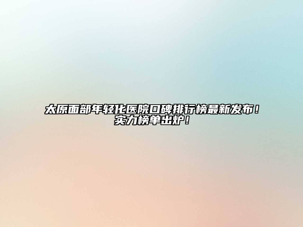 太原面部年轻化医院口碑排行榜最新发布！实力榜单出炉！