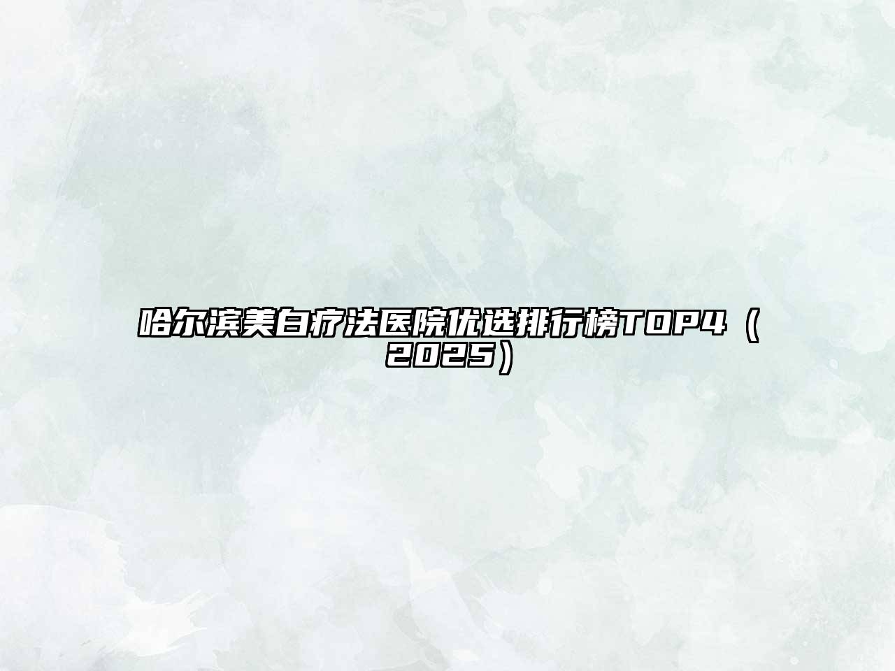 哈尔滨美白疗法医院优选排行榜TOP4（2025）