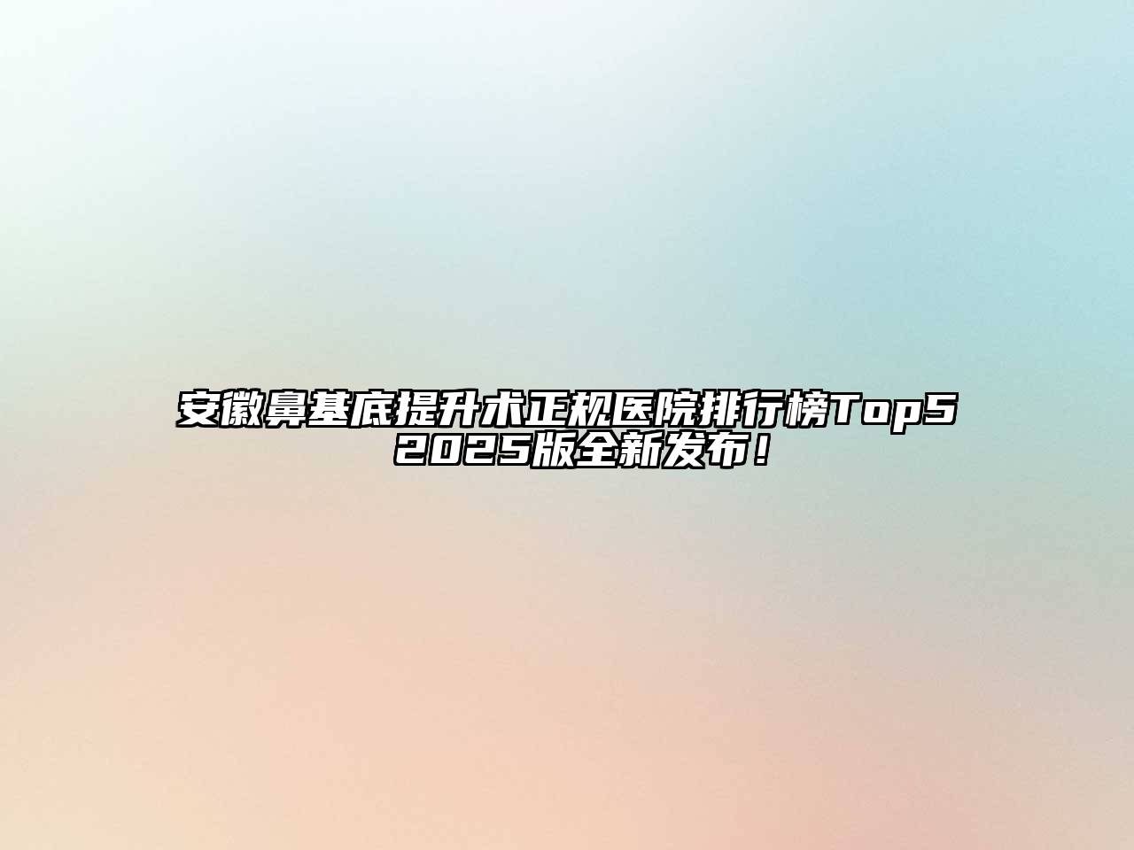 安徽鼻基底提升术正规医院排行榜Top5 2025版全新发布！