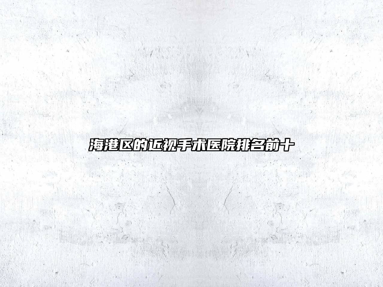 海港区的近视手术医院排名前十