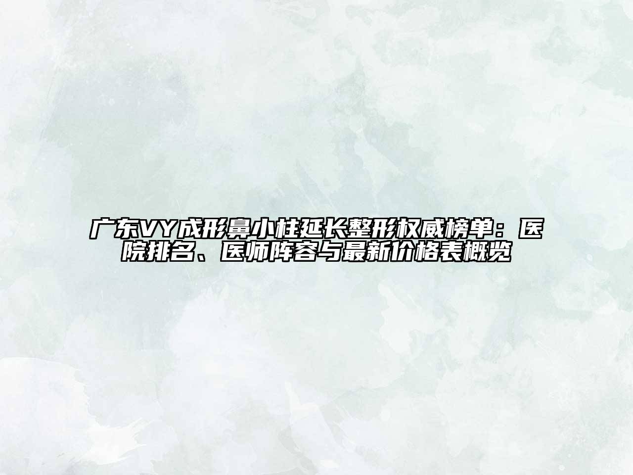 广东VY成形鼻小柱延长整形权威榜单：医院排名、医师阵容与最新价格表概览
