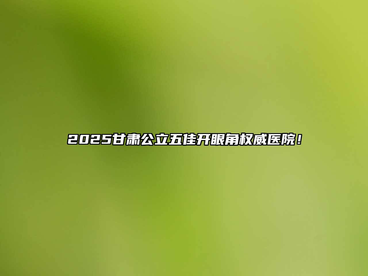 2025甘肃公立五佳开眼角权威医院！