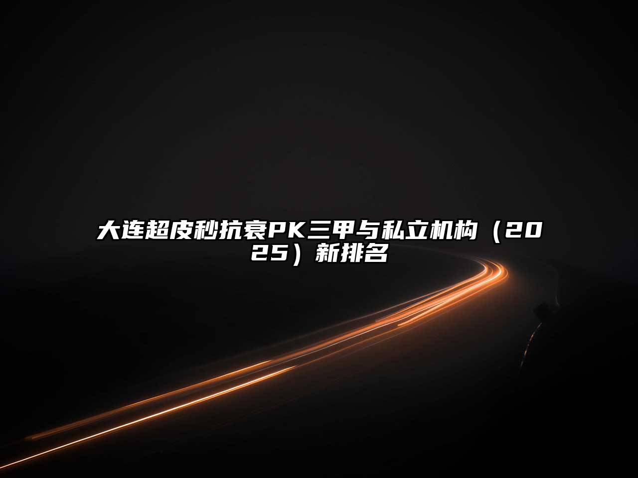 大连超皮秒抗衰PK三甲与私立机构（2025）新排名