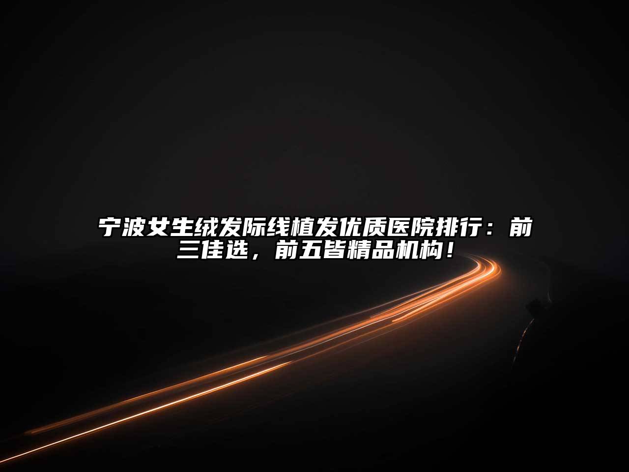 宁波女生绒发际线植发优质医院排行：前三佳选，前五皆精品机构！