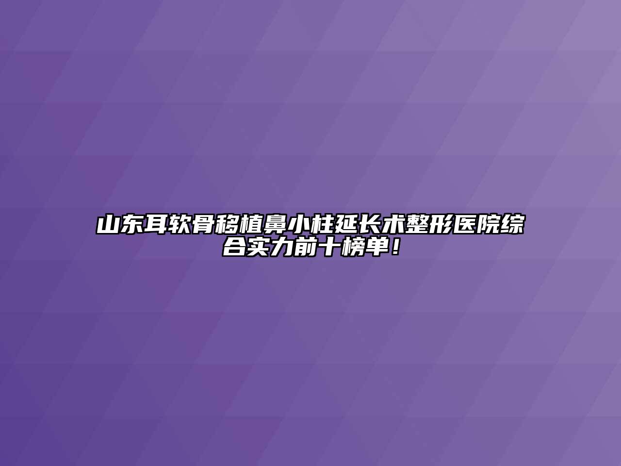 山东耳软骨移植鼻小柱延长术整形医院综合实力前十榜单！