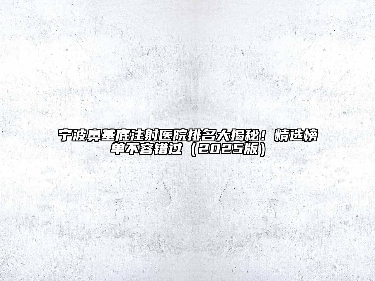 宁波鼻基底注射医院排名大揭秘！精选榜单不容错过（2025版）