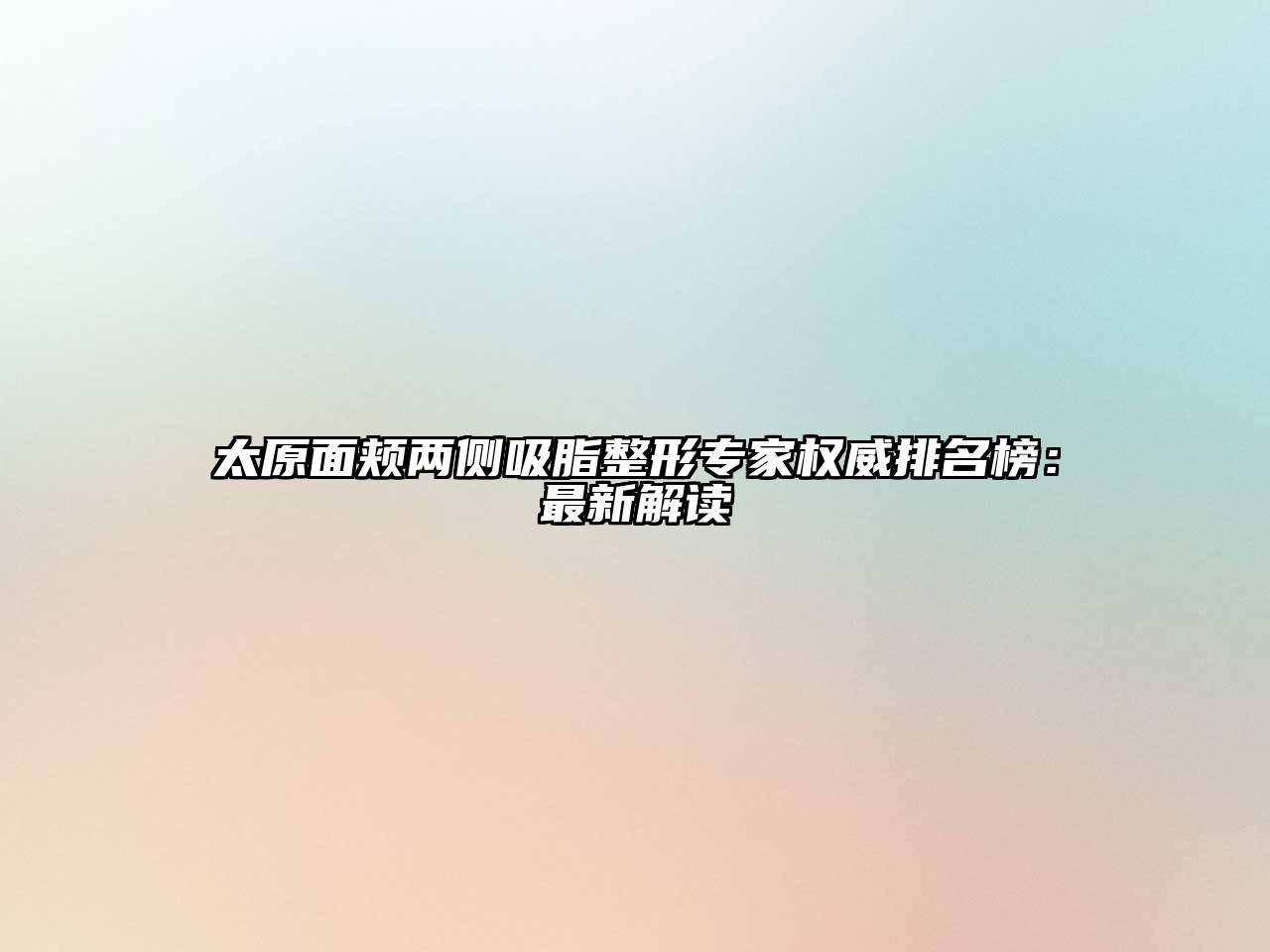 太原面颊两侧吸脂整形专家权威排名榜：最新解读